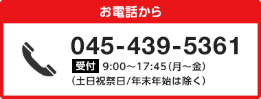 お電話から 受付045-439-5361 9:00〜17:45（月〜金）（土日祝祭日/年末年始は除く）